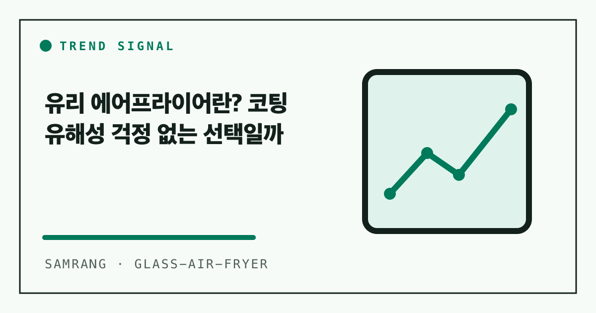 유리 에어프라이어란? 코팅 유해성 걱정 없는 선택일까